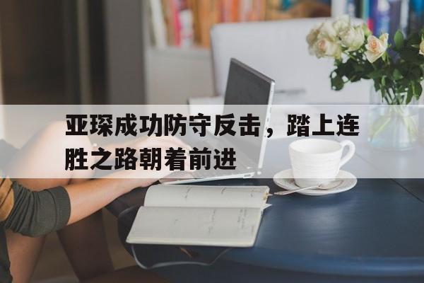 亚琛成功防守反击，踏上连胜之路朝着前进 